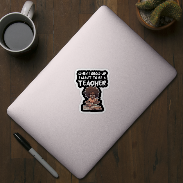 When I Grow Up I want To Be A Teacher by Merchweaver